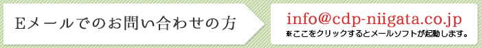 メールでのお問い合わせの方 info@cdp-niigata.co.jp※ クリックするとメーラーが立ち上がります。